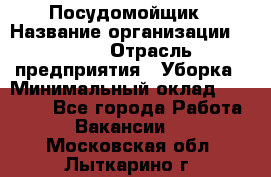 Посудомойщик › Название организации ­ Maxi › Отрасль предприятия ­ Уборка › Минимальный оклад ­ 25 000 - Все города Работа » Вакансии   . Московская обл.,Лыткарино г.